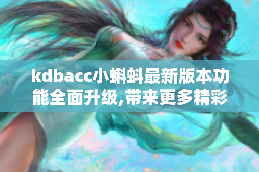 kdbacc小蝌蚪最新版本功能全面升级,带来更多精彩体验