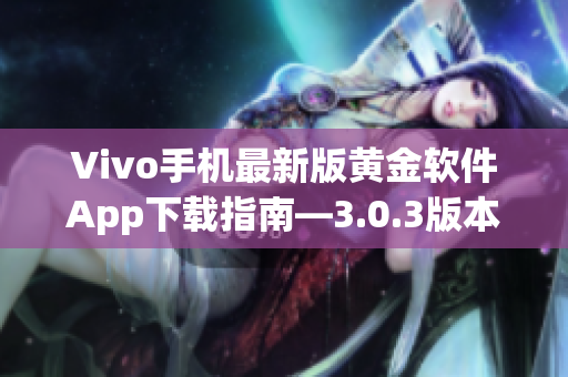 Vivo手机最新版黄金软件App下载指南—3.0.3版本更新了哪些功能？