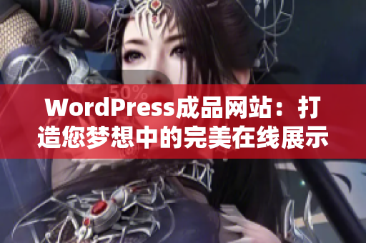 WordPress成品网站：打造您梦想中的完美在线展示平台