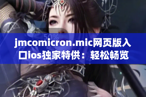 jmcomicron.mic网页版入口ios独家特供：轻松畅览精彩漫画解锁巅峰漫画阅读体验