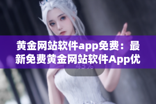 黄金网站软件app免费：最新免费黄金网站软件App优质推荐