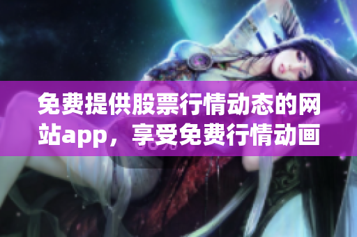 免费提供股票行情动态的网站app，享受免费行情动画展示