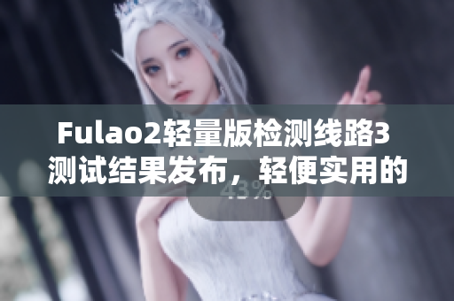 Fulao2轻量版检测线路3 测试结果发布，轻便实用的新选择