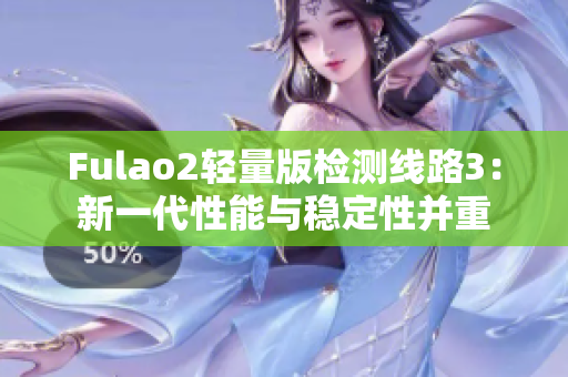 Fulao2轻量版检测线路3：新一代性能与稳定性并重