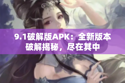 9.1破解版APK：全新版本破解揭秘，尽在其中