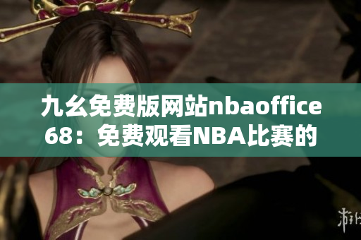 九幺免费版网站nbaoffice68：免费观看NBA比赛的最佳选择