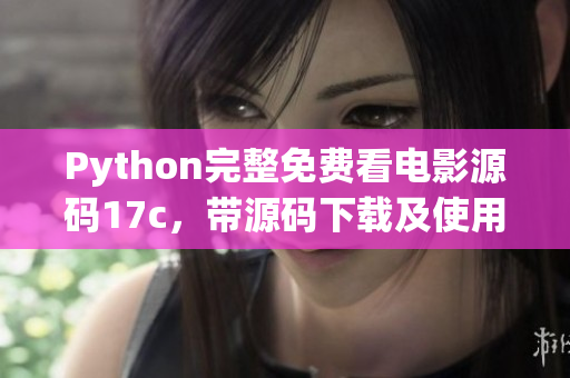 Python完整免费看电影源码17c，带源码下载及使用教程