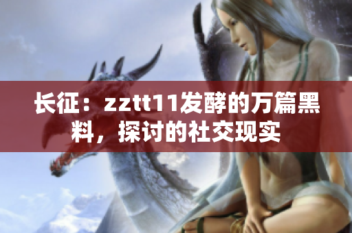 长征：zztt11发酵的万篇黑料，探讨的社交现实