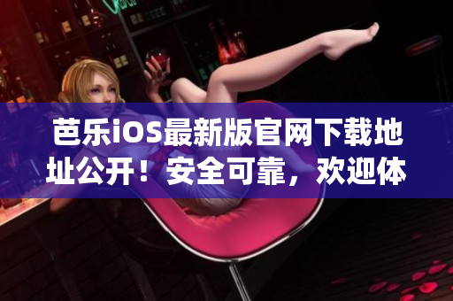 芭乐iOS最新版官网下载地址公开！安全可靠，欢迎体验最新版本App！