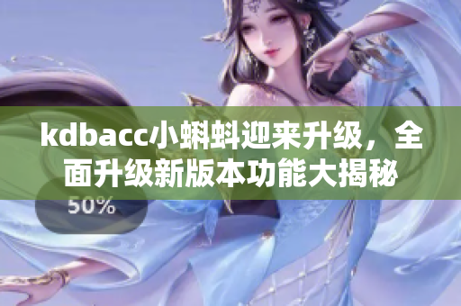 kdbacc小蝌蚪迎来升级，全面升级新版本功能大揭秘