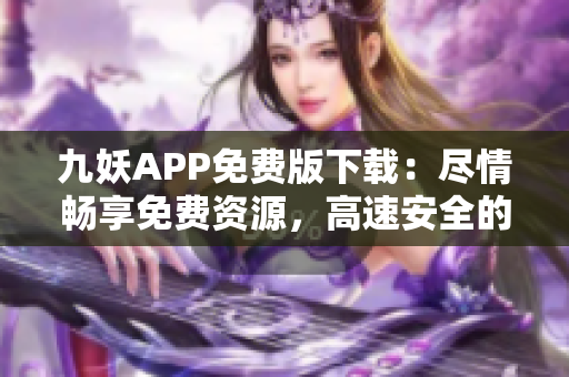 九妖APP免费版下载：尽情畅享免费资源，高速安全的下载体验