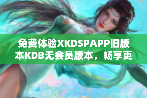 免费体验XKDSPAPP旧版本KDB无会员版本，畅享更多功能