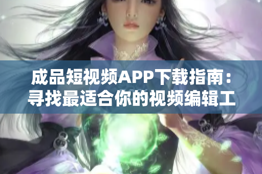 成品短视频APP下载指南：寻找最适合你的视频编辑工具