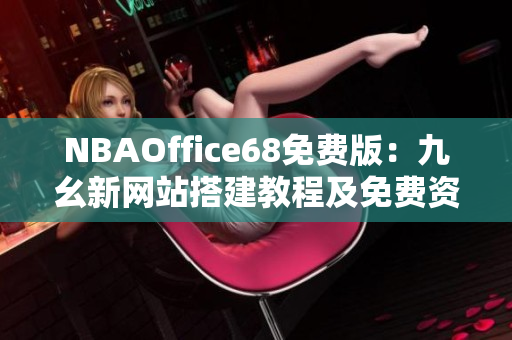 NBAOffice68免费版：九幺新网站搭建教程及免费资源分享