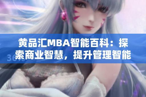 黄品汇MBA智能百科：探索商业智慧，提升管理智能