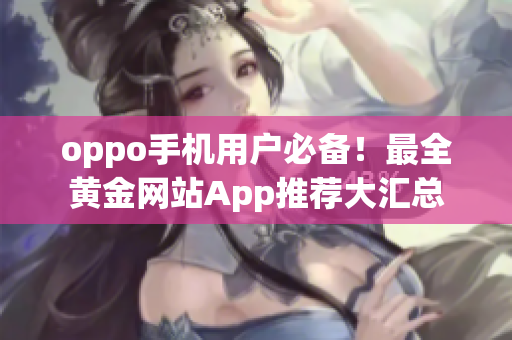 oppo手机用户必备！最全黄金网站App推荐大汇总