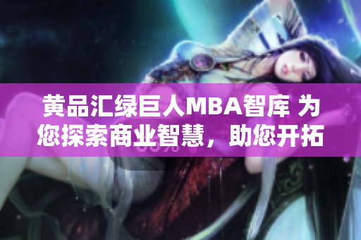 黄品汇绿巨人MBA智库 为您探索商业智慧，助您开拓管理新视野