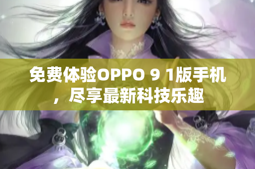 免费体验OPPO 9 1版手机，尽享最新科技乐趣