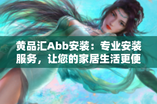 黄品汇Abb安装：专业安装服务，让您的家居生活更便捷舒适