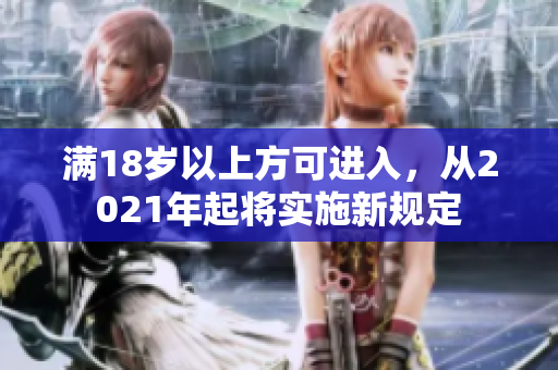 满18岁以上方可进入，从2021年起将实施新规定