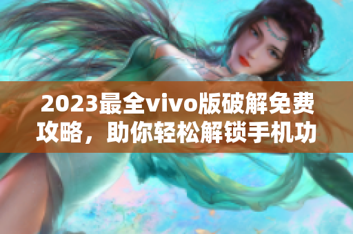 2023最全vivo版破解免费攻略，助你轻松解锁手机功能