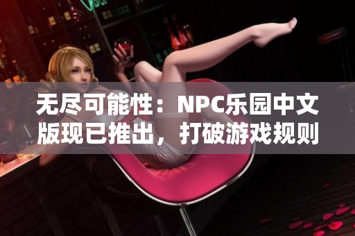 无尽可能性：NPC乐园中文版现已推出，打破游戏规则，尽情游戏！