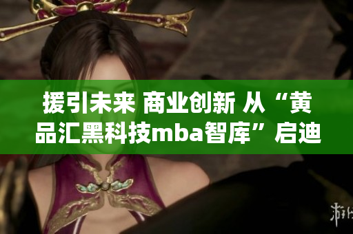 援引未来 商业创新 从“黄品汇黑科技mba智库”启迪getManager