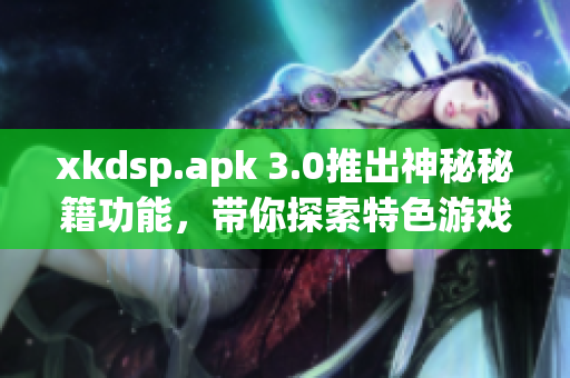 xkdsp.apk 3.0推出神秘秘籍功能，带你探索特色游戏玩法