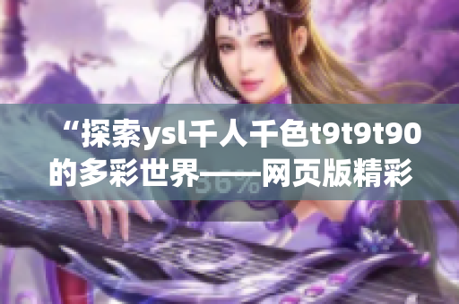 “探索ysl千人千色t9t9t90的多彩世界——网页版精彩解读”