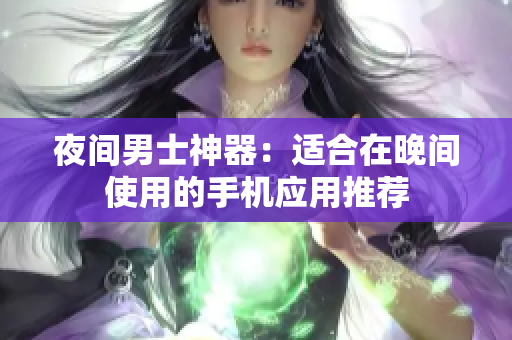 夜间男士神器：适合在晚间使用的手机应用推荐