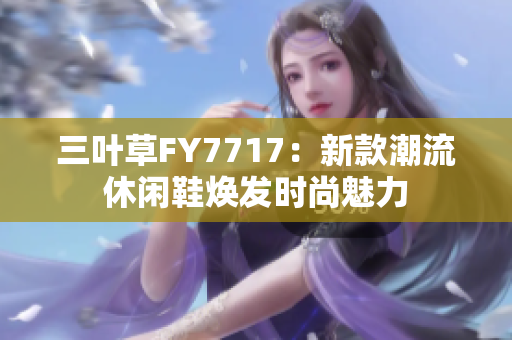 三叶草FY7717：新款潮流休闲鞋焕发时尚魅力