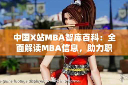 中国X站MBA智库百科：全面解读MBA信息，助力职场精英