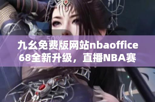 九幺免费版网站nbaoffice68全新升级，直播NBA赛事精彩无限