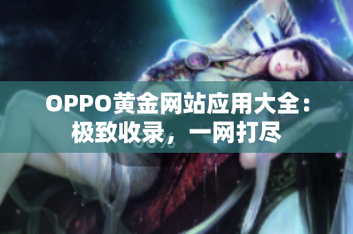 OPPO黄金网站应用大全：极致收录，一网打尽