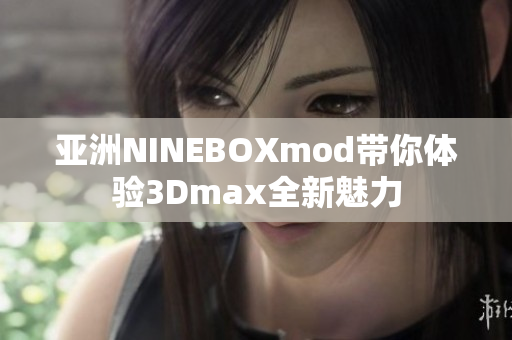 亚洲NINEBOXmod带你体验3Dmax全新魅力