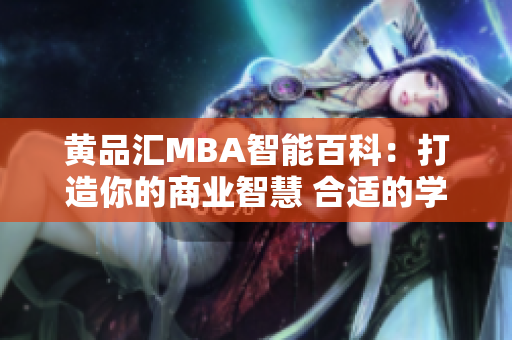 黄品汇MBA智能百科：打造你的商业智慧 合适的学位