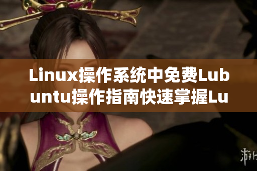 Linux操作系统中免费Lubuntu操作指南快速掌握Lubuntu操作技巧