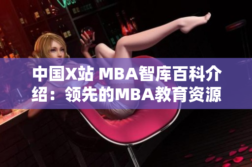 中国X站 MBA智库百科介绍：领先的MBA教育资源平台