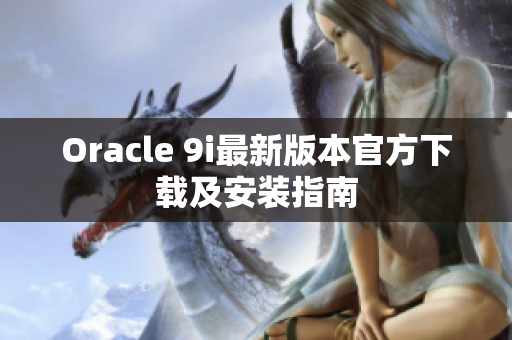 Oracle 9i最新版本官方下载及安装指南