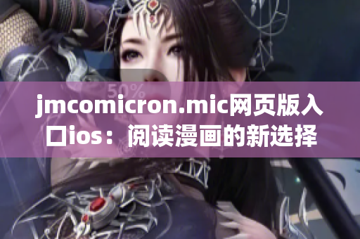 jmcomicron.mic网页版入口ios：阅读漫画的新选择-打开手机，轻松畅享所爱！