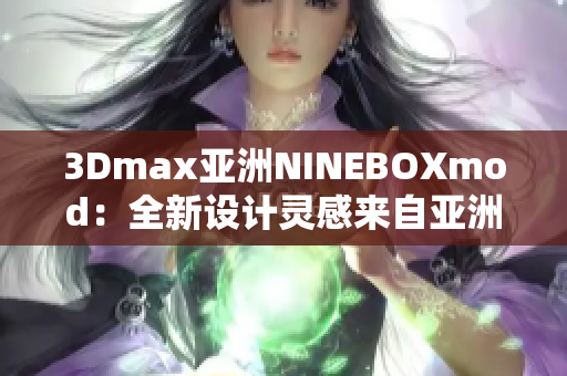 3Dmax亚洲NINEBOXmod：全新设计灵感来自亚洲的创意模型