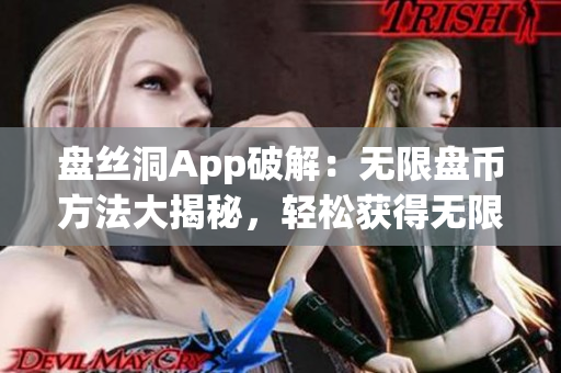 盘丝洞App破解：无限盘币方法大揭秘，轻松获得无限盘币攻略