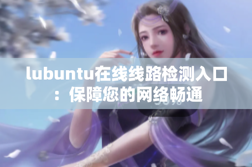 lubuntu在线线路检测入口：保障您的网络畅通