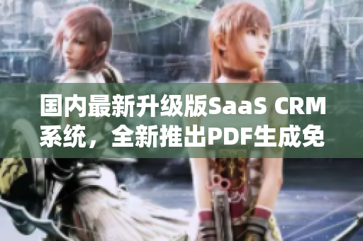 国内最新升级版SaaS CRM系统，全新推出PDF生成免费服务