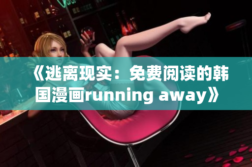 《逃离现实：免费阅读的韩国漫画running away》