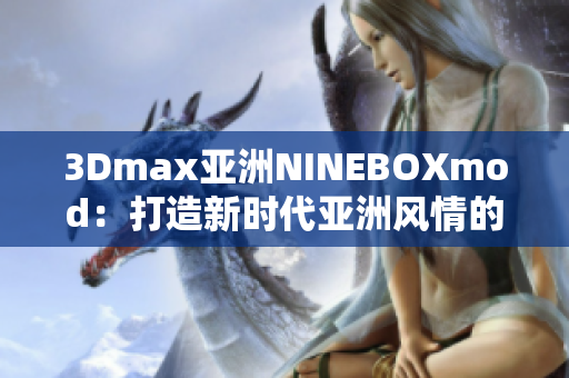 3Dmax亚洲NINEBOXmod：打造新时代亚洲风情的创意设计与建模革新