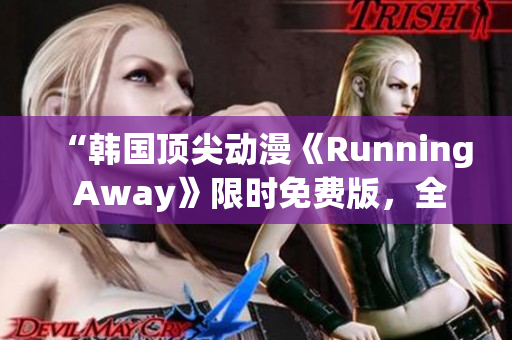 “韩国顶尖动漫《Running Away》限时免费版，全新体验等你来！”