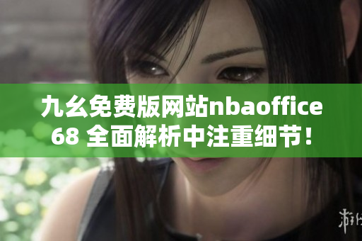 九幺免费版网站nbaoffice68 全面解析中注重细节！