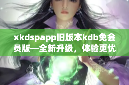 xkdspapp旧版本kdb免会员版—全新升级，体验更优！