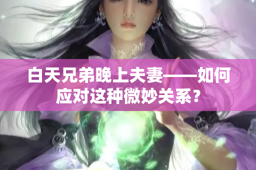 白天兄弟晚上夫妻——如何应对这种微妙关系？